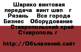 Шарико винтовая передача, винт швп .(г. Рязань) - Все города Бизнес » Оборудование   . Ставропольский край,Ставрополь г.